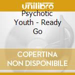 Psychotic Youth - Ready Go cd