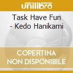 Task Have Fun - Kedo Hanikami cd musicale di Task Have Fun