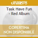 Task Have Fun - Red Album cd musicale di Task Have Fun