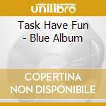 Task Have Fun - Blue Album cd musicale di Task Have Fun