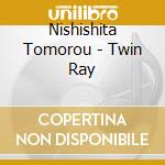 Nishishita Tomorou - Twin Ray cd