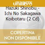 Hazuki Shinobu - Ichi No Sakagawa Koibotaru (2 Cd) cd