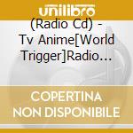 (Radio Cd) - Tv Anime[World Trigger]Radio (2 Cd) cd musicale