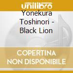 Yonekura Toshinori - Black Lion cd musicale