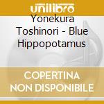 Yonekura Toshinori - Blue Hippopotamus cd