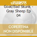 Goat/Bad Skunk - Gray Sheep Ep 04 cd