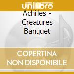 Achilles - Creatures Banquet cd musicale