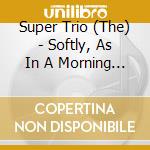 Super Trio (The) - Softly, As In A Morning Sunrise cd