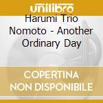 Harumi Trio Nomoto - Another Ordinary Day cd musicale