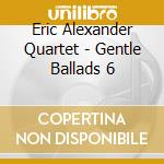 Eric Alexander Quartet - Gentle Ballads 6 cd