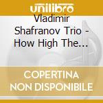 Vladimir Shafranov Trio - How High The Moon cd musicale
