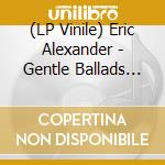 (LP Vinile) Eric Alexander - Gentle Ballads (2 Lp) lp vinile