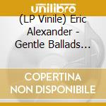 (LP Vinile) Eric Alexander - Gentle Ballads (2 Lp) vinile