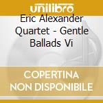 Eric Alexander Quartet - Gentle Ballads Vi cd
