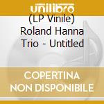 (LP Vinile) Roland Hanna Trio - Untitled vinile