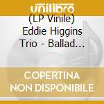 (LP Vinile) Eddie Higgins Trio - Ballad Higgins (2 Lp) vinile
