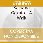 Kajiwara Gakuto - A Walk cd musicale