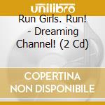 Run Girls. Run! - Dreaming Channel! (2 Cd) cd