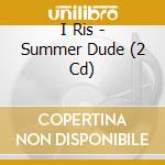 I Ris - Summer Dude (2 Cd) cd