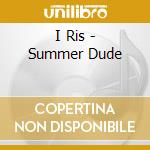 I Ris - Summer Dude cd