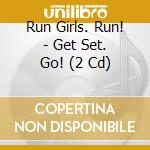 Run Girls. Run! - Get Set. Go! (2 Cd) cd