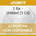 I Ris - Untitled (5 Cd) cd