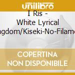 I Ris - White Lyrical Kingdom/Kiseki-No-Filament cd