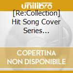 [Re:Collection] Hit Song Cover Series Feat.Voice Actors 2 -90S-00S Edition / Various cd musicale