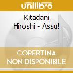 Kitadani Hiroshi - Assu! cd musicale