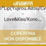 Lip*Lip(Yujirou.Aizou/Cv:U - Love&Kiss/Kono Sekai No Tanoshimi Kata cd musicale
