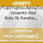 Lip*Lip(Yujirou.Aizou/Cv:U - Umarete Kita Koto Ni Kansha Shinasai! cd
