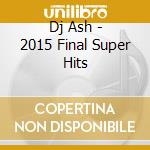 Dj Ash - 2015 Final Super Hits cd