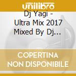 Dj Yagi - Ultra Mix 2017 Mixed By Dj Yagi cd