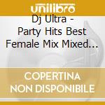 Dj Ultra - Party Hits Best Female Mix Mixed By Dj Ultra cd