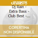 Dj Rain - Extra Bass - Club Best - Mixed By Dj Rain cd musicale di Dj Rain