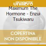 Maximum The Hormone - Enzui Tsukiwaru cd musicale di Maximum The Hormone