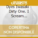 Dyes Iwasaki - Dirty One. I Scream (Feat.Ill.Bell) cd