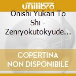 Onishi Yukari To Shi - Zenryokutokyude Ikimasho! cd