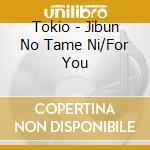 Tokio - Jibun No Tame Ni/For You cd
