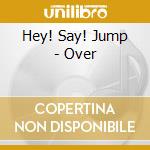 Hey! Say! Jump - Over cd musicale di Hey! Say! Jump