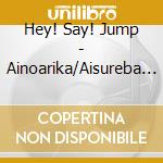 Hey! Say! Jump - Ainoarika/Aisureba Motto Happy Life cd