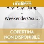 Hey! Say! Jump - Weekender/Asu He No Yell cd