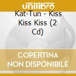 Kat-Tun - Kiss Kiss Kiss (2 Cd) cd