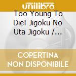 Too Young To Die! Jigoku No Uta Jigoku / O.S.T. cd
