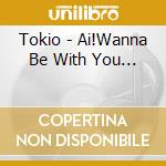 Tokio - Ai!Wanna Be With You... cd