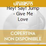 Hey! Say! Jump - Give Me Love cd musicale di Hey! Say! Jump