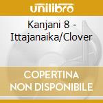 Kanjani 8 - Ittajanaika/Clover cd