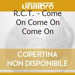 R.C.T. - Come On Come On Come On cd