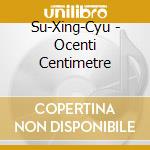 Su-Xing-Cyu - Ocenti Centimetre cd