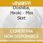 Ooshiba, Hiroki - Mini Skirt cd